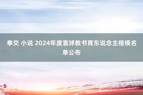 拳交 小说 2024年度寰球教书育东说念主楷模名单公布