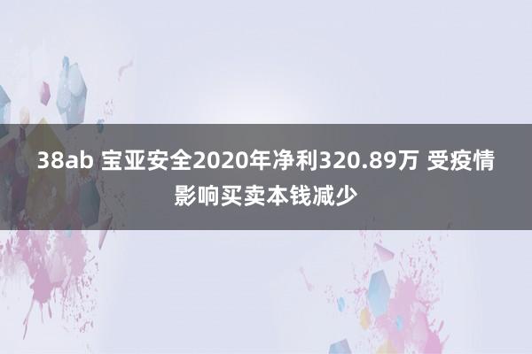 38ab 宝亚安全2020年净利320.89万 受疫情影响买卖本钱减少