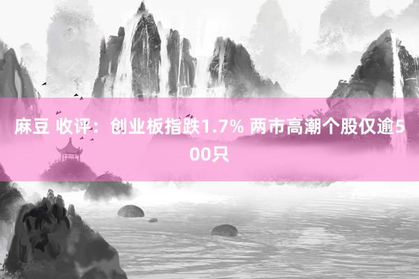 麻豆 收评：创业板指跌1.7% 两市高潮个股仅逾500只