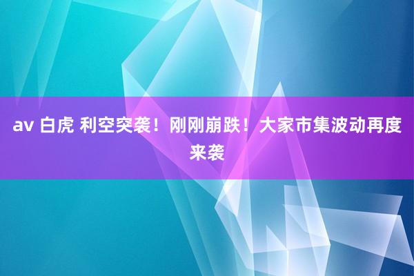 av 白虎 利空突袭！刚刚崩跌！大家市集波动再度来袭