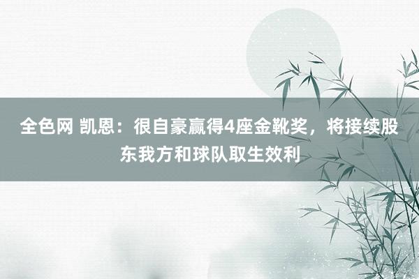 全色网 凯恩：很自豪赢得4座金靴奖，将接续股东我方和球队取生效利