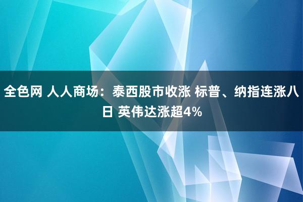 全色网 人人商场：泰西股市收涨 标普、纳指连涨八日 英伟达涨超4%