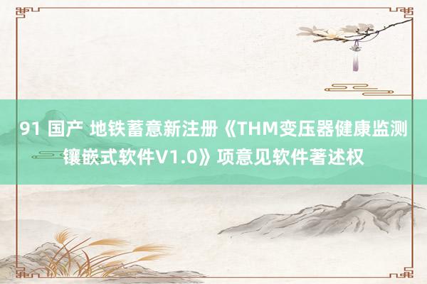 91 国产 地铁蓄意新注册《THM变压器健康监测镶嵌式软件V1.0》项意见软件著述权