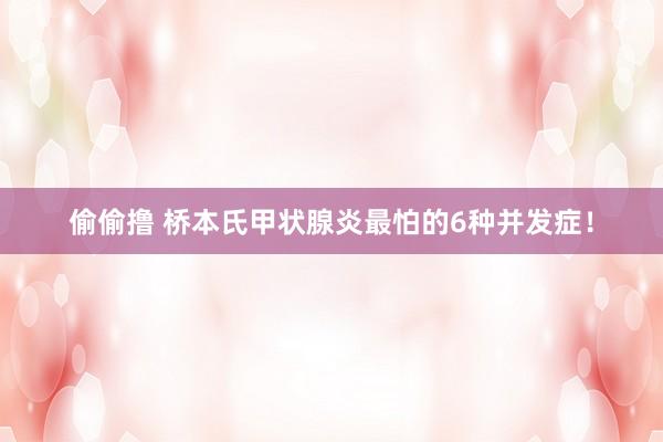 偷偷撸 桥本氏甲状腺炎最怕的6种并发症！