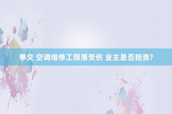 拳交 空调维修工陨落受伤 业主是否担责?