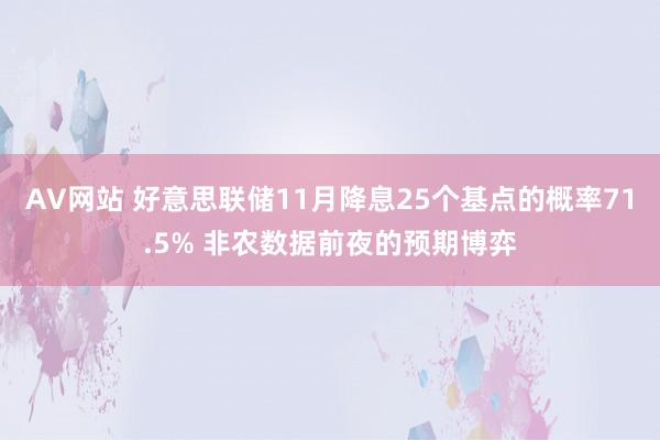 AV网站 好意思联储11月降息25个基点的概率71.5% 非农数据前夜的预期博弈