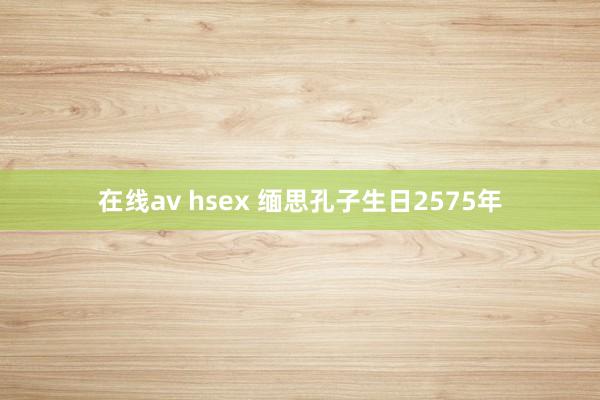 在线av hsex 缅思孔子生日2575年