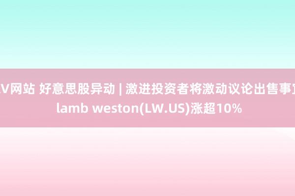 AV网站 好意思股异动 | 激进投资者将激动议论出售事宜 lamb weston(LW.US)涨超10%