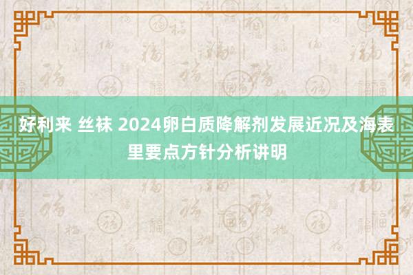 好利来 丝袜 2024卵白质降解剂发展近况及海表里要点方针分析讲明