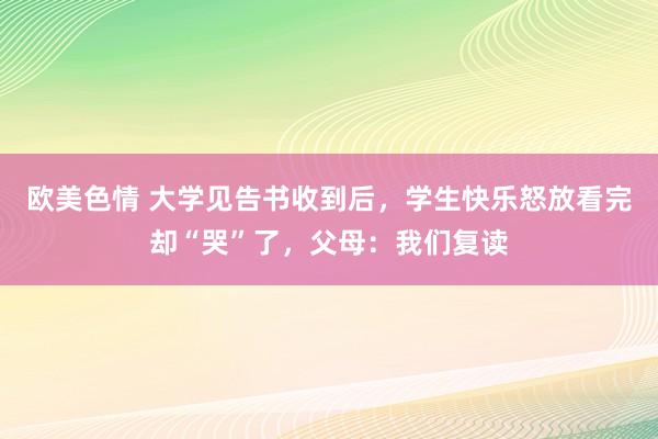 欧美色情 大学见告书收到后，学生快乐怒放看完却“哭”了，父母：我们复读