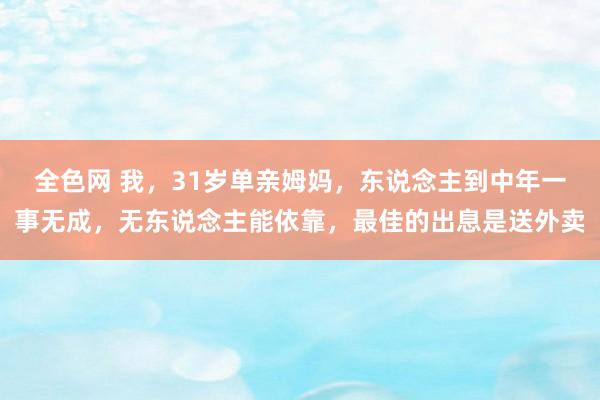 全色网 我，31岁单亲姆妈，东说念主到中年一事无成，无东说念主能依靠，最佳的出息是送外卖