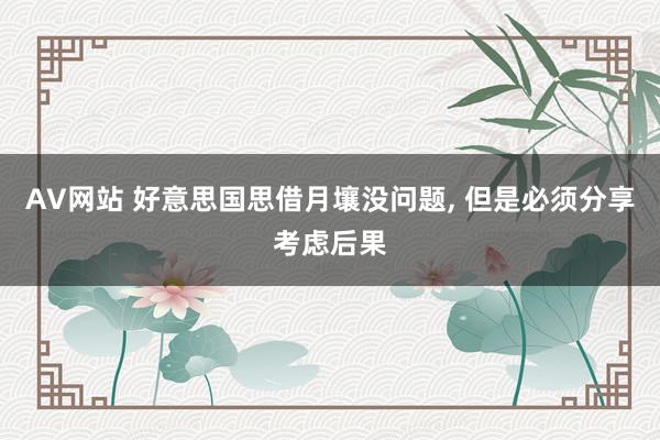 AV网站 好意思国思借月壤没问题， 但是必须分享考虑后果