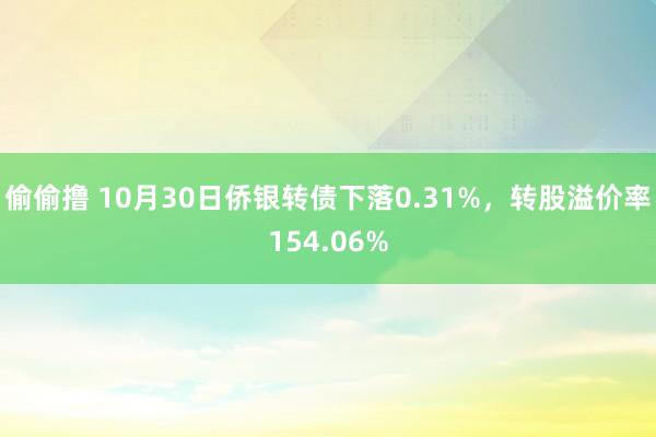 偷偷撸 10月30日侨银转债下落0.31%，转股溢价率154.06%