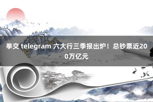 拳交 telegram 六大行三季报出炉！总钞票近200万亿元