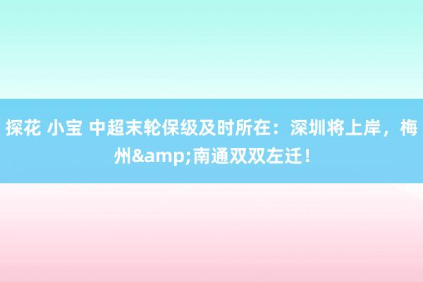 探花 小宝 中超末轮保级及时所在：深圳将上岸，梅州&南通双双左迁！