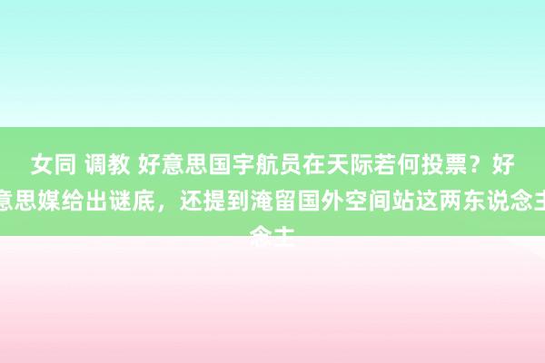 女同 调教 好意思国宇航员在天际若何投票？好意思媒给出谜底，还提到淹留国外空间站这两东说念主