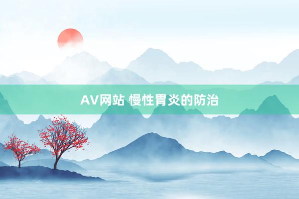 AV网站 慢性胃炎的防治