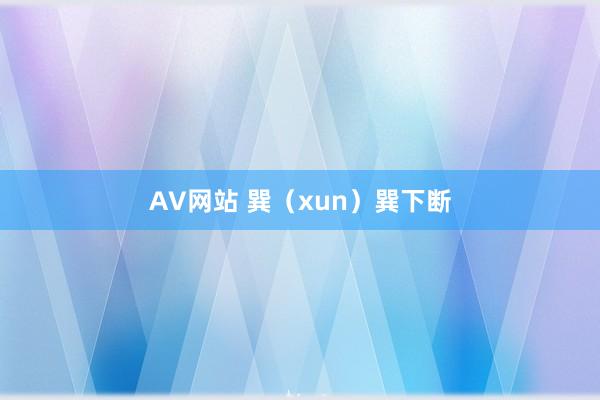 AV网站 巽（xun）巽下断