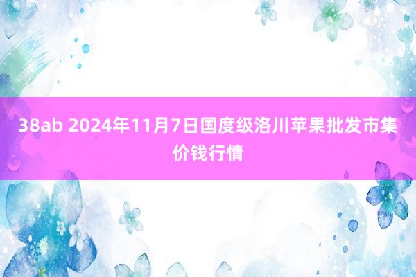 38ab 2024年11月7日国度级洛川苹果批发市集价钱行情