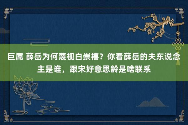 巨屌 薛岳为何蔑视白崇禧？你看薛岳的夫东说念主是谁，跟宋好意思龄是啥联系