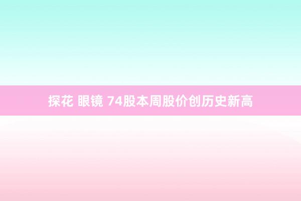 探花 眼镜 74股本周股价创历史新高