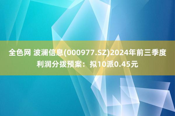 全色网 波澜信息(000977.SZ)2024年前三季度利润分拨预案：拟10派0.45元