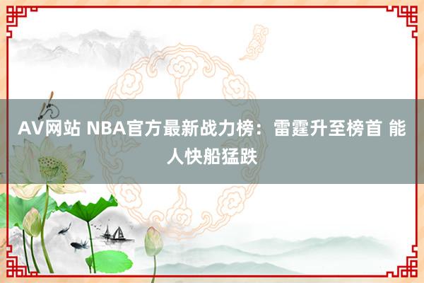 AV网站 NBA官方最新战力榜：雷霆升至榜首 能人快船猛跌