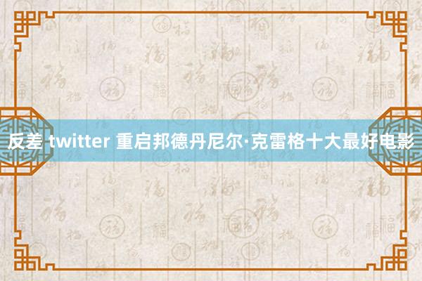 反差 twitter 重启邦德丹尼尔·克雷格十大最好电影