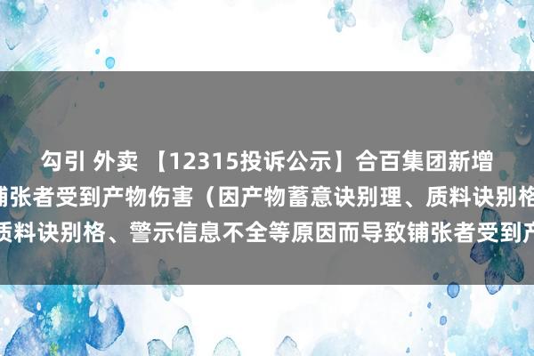 勾引 外卖 【12315投诉公示】合百集团新增2件投诉公示，触及导致铺张者受到产物伤害（因产物蓄意诀别理、质料诀别格、警示信息不全等原因而导致铺张者受到产物伤害）问题等