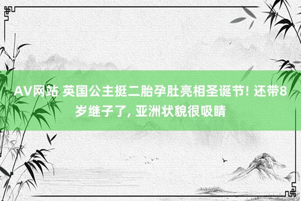 AV网站 英国公主挺二胎孕肚亮相圣诞节! 还带8岁继子了， 亚洲状貌很吸睛