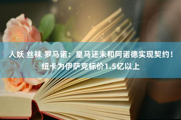 人妖 丝袜 罗马诺：皇马还未和阿诺德实现契约！纽卡为伊萨克标价1.5亿以上