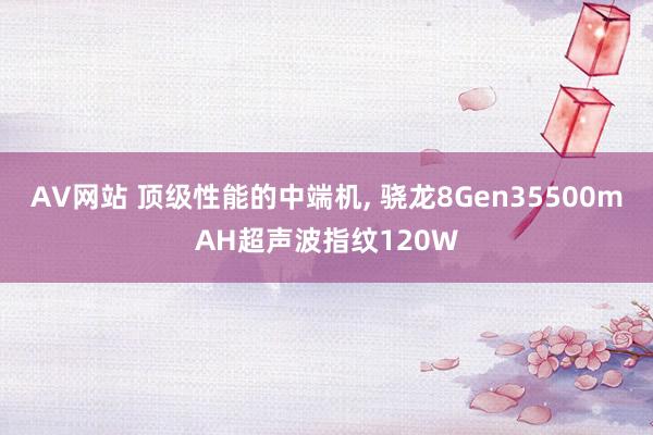 AV网站 顶级性能的中端机， 骁龙8Gen35500mAH超声波指纹120W