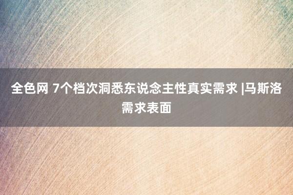 全色网 7个档次洞悉东说念主性真实需求 |马斯洛需求表面