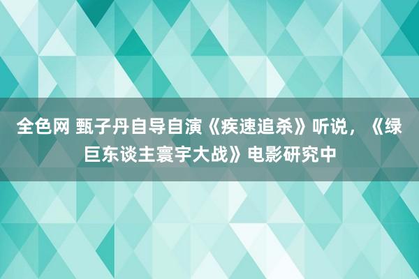 全色网 甄子丹自导自演《疾速追杀》听说，《绿巨东谈主寰宇大战》电影研究中