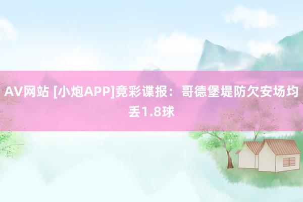 AV网站 [小炮APP]竞彩谍报：哥德堡堤防欠安场均丢1.8球
